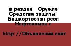  в раздел : Оружие. Средства защиты . Башкортостан респ.,Нефтекамск г.